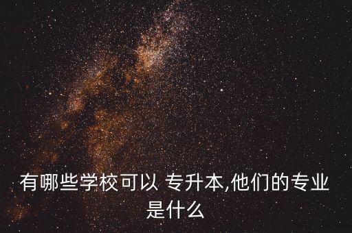 有哪些學(xué)?？梢?專升本,他們的專業(yè)是什么