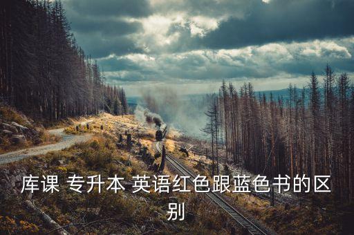 庫課 專升本 英語紅色跟藍色書的區(qū)別