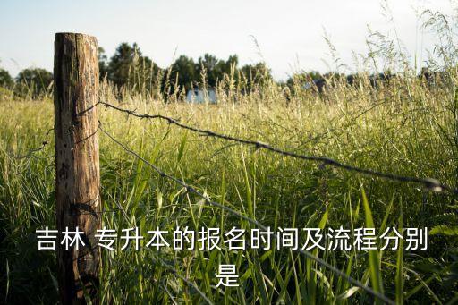  吉林 專升本的報(bào)名時(shí)間及流程分別是