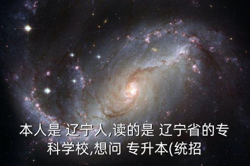 本人是 遼寧人,讀的是 遼寧省的?？茖W校,想問 專升本(統(tǒng)招