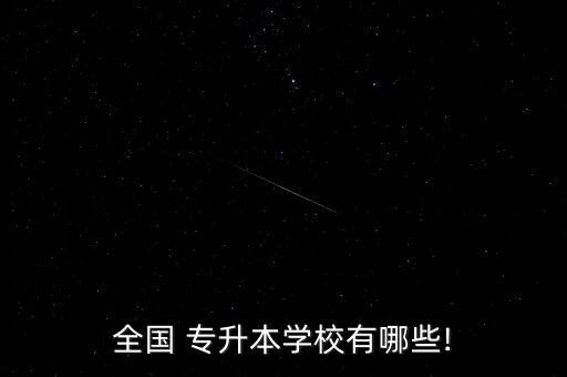 全國(guó) 專升本學(xué)校有哪些!