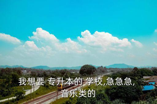 我想要 專升本的 學校,急急急, 音樂類的