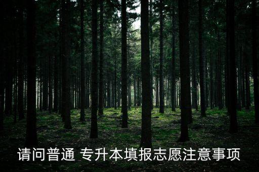 請(qǐng)問(wèn)普通 專升本填報(bào)志愿注意事項(xiàng)