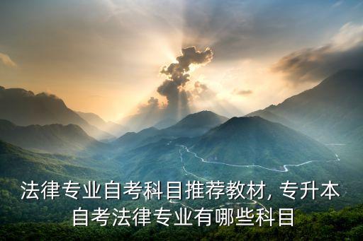 法律專業(yè)自考科目推薦教材, 專升本自考法律專業(yè)有哪些科目