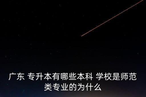 廣東 專(zhuān)升本有哪些本科 學(xué)校是師范類(lèi)專(zhuān)業(yè)的為什么