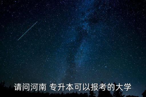請(qǐng)問(wèn)河南 專升本可以報(bào)考的大學(xué)