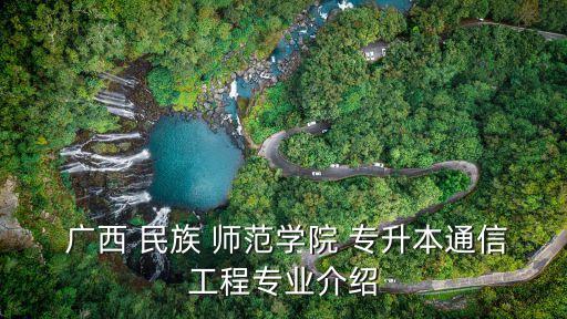 廣西 民族 師范學院 專升本通信工程專業(yè)介紹