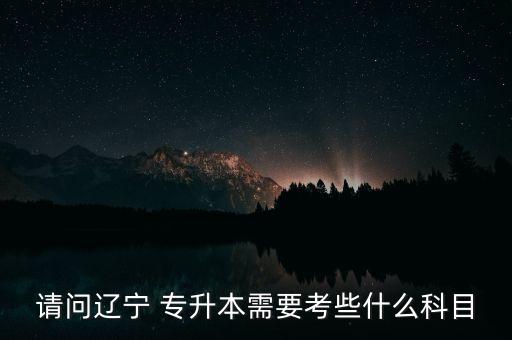 請問遼寧 專升本需要考些什么科目