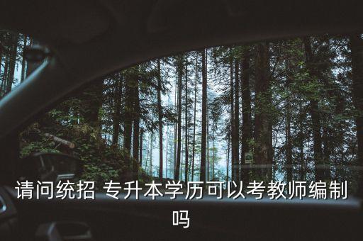 請問統(tǒng)招 專升本學歷可以考教師編制嗎