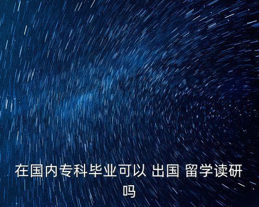 在國內(nèi)?？飘厴I(yè)可以 出國 留學(xué)讀研嗎