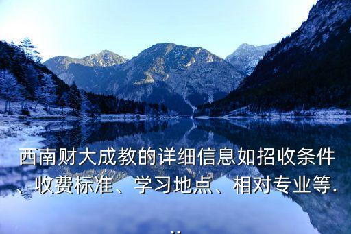  西南財(cái)大成教的詳細(xì)信息如招收條件、收費(fèi)標(biāo)準(zhǔn)、學(xué)習(xí)地點(diǎn)、相對(duì)專業(yè)等...