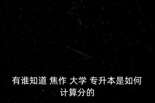 有誰知道 焦作 大學(xué) 專升本是如何計(jì)算分的