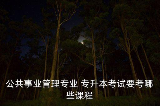 公共事業(yè)管理專業(yè) 專升本考試要考哪些課程