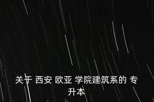 關(guān)于 西安 歐亞 學(xué)院建筑系的 專升本