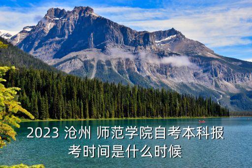 2023 滄州 師范學院自考本科報考時間是什么時候