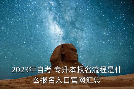 2023年自考 專升本報名流程是什么報名入口官網(wǎng)匯總