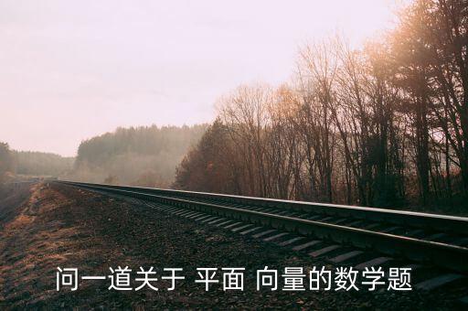 問一道關于 平面 向量的數(shù)學題