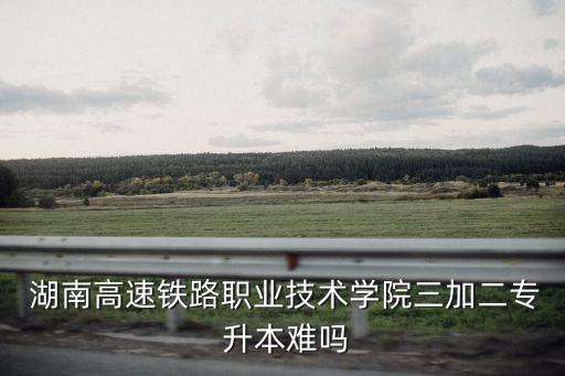 湖南3 2大專升本,湖南涉外經濟學院專升本