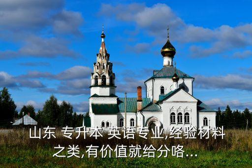  山東 專升本 英語專業(yè),經(jīng)驗(yàn)材料之類,有價值就給分咯...