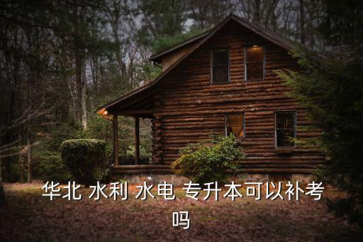  華北 水利 水電 專升本可以補考嗎
