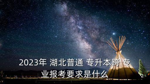 2023年 湖北普通 專升本跨 專業(yè)報考要求是什么