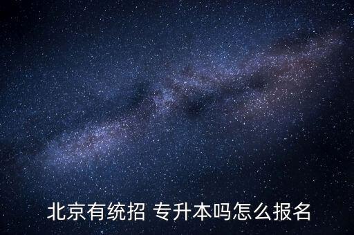  北京有統(tǒng)招 專(zhuān)升本嗎怎么報(bào)名