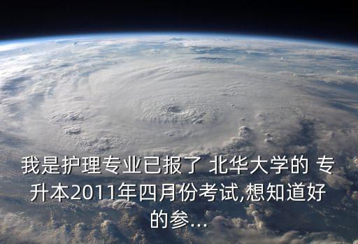 我是護理專業(yè)已報了 北華大學的 專升本2011年四月份考試,想知道好的參...