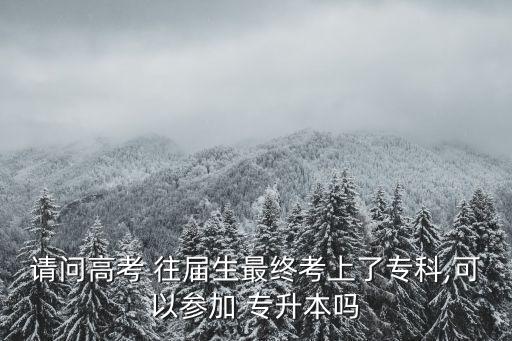 請(qǐng)問高考 往屆生最終考上了?？?可以參加 專升本嗎