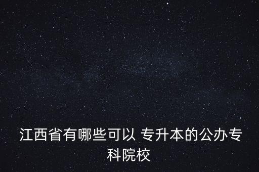  江西省有哪些可以 專升本的公辦?？圃盒? class=