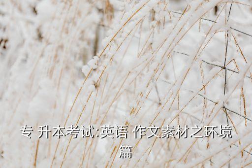 專(zhuān) 升本考試:英語(yǔ) 作文素材之環(huán)境篇