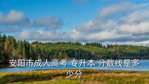 安陽市成人高考 專升本 分數(shù)線是多少分