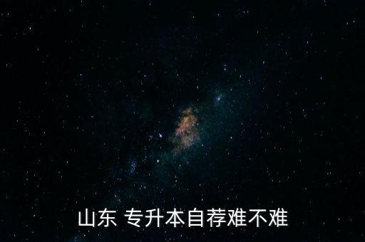 山東 專升本自薦難不難