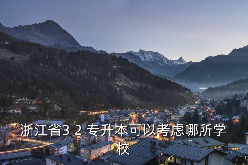 浙江省3 2 專(zhuān)升本可以考慮哪所學(xué)校