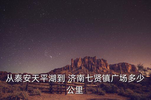 從泰安天平湖到 濟(jì)南七賢鎮(zhèn)廣場多少公里