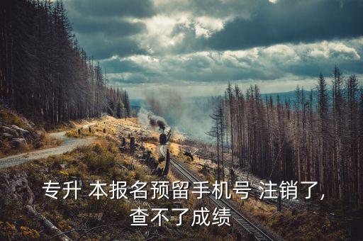  專(zhuān)升 本報(bào)名預(yù)留手機(jī)號(hào) 注銷(xiāo)了,查不了成績(jī)