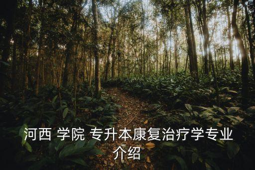  河西 學院 專升本康復治療學專業(yè)介紹