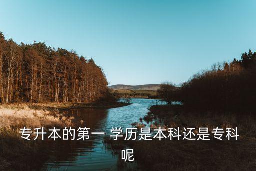  專升本的第一 學(xué)歷是本科還是?？颇? class=