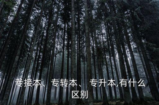  專接本、專轉(zhuǎn)本、 專升本,有什么區(qū)別