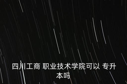 四川的職業(yè)院校專升本,雙高職業(yè)院校能不能專升本