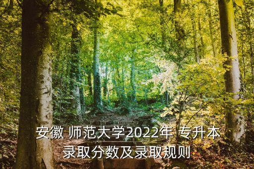 安徽師范大學(xué)專升本分?jǐn)?shù)線2015,2022年安徽師范大學(xué)專升本分?jǐn)?shù)線