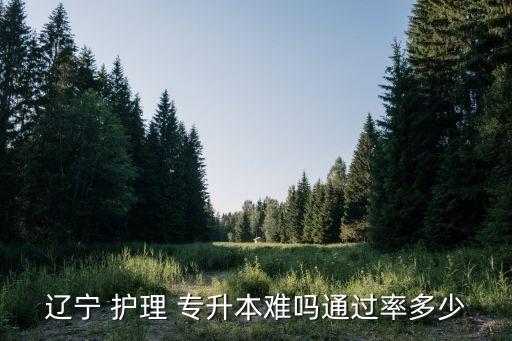 遼寧 護(hù)理 專升本難嗎通過率多少