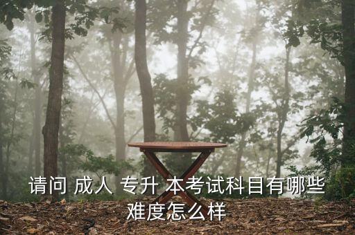請(qǐng)問(wèn) 成人 專(zhuān)升 本考試科目有哪些難度怎么樣