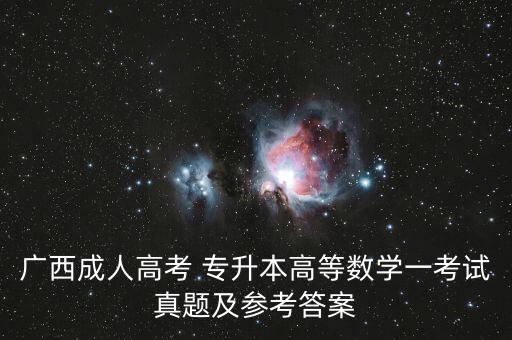 廣西成人高考 專升本高等數(shù)學一考試真題及參考答案