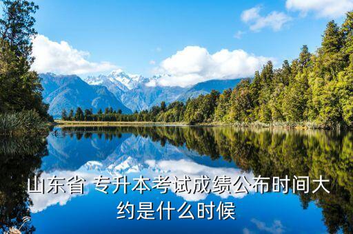  山東省 專(zhuān)升本考試成績(jī)公布時(shí)間大約是什么時(shí)候