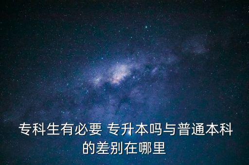  ?？粕斜匾?專升本嗎與普通本科的差別在哪里