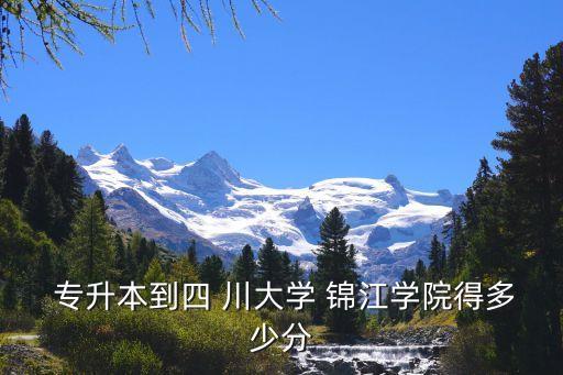 專升本到四 川大學(xué) 錦江學(xué)院得多少分