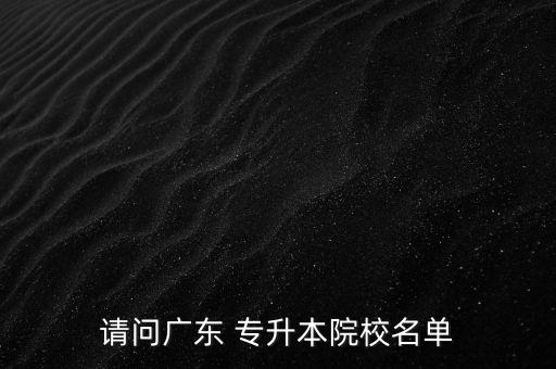 請問廣東 專升本院校名單