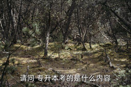請(qǐng)問 專升本考的是什么內(nèi)容