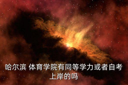 哈爾濱 體育學(xué)院有同等學(xué)力或者自考上岸的嗎