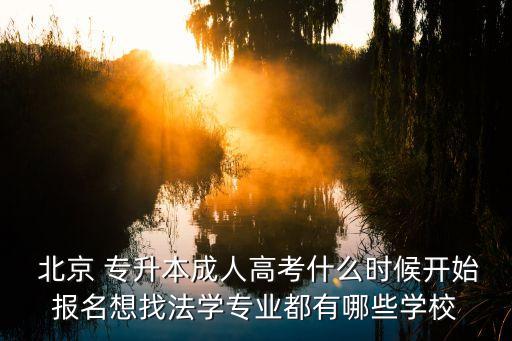  北京 專升本成人高考什么時(shí)候開始報(bào)名想找法學(xué)專業(yè)都有哪些學(xué)校